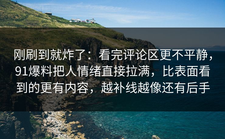 刚刷到就炸了：看完评论区更不平静，91爆料把人情绪直接拉满，比表面看到的更有内容，越补线越像还有后手